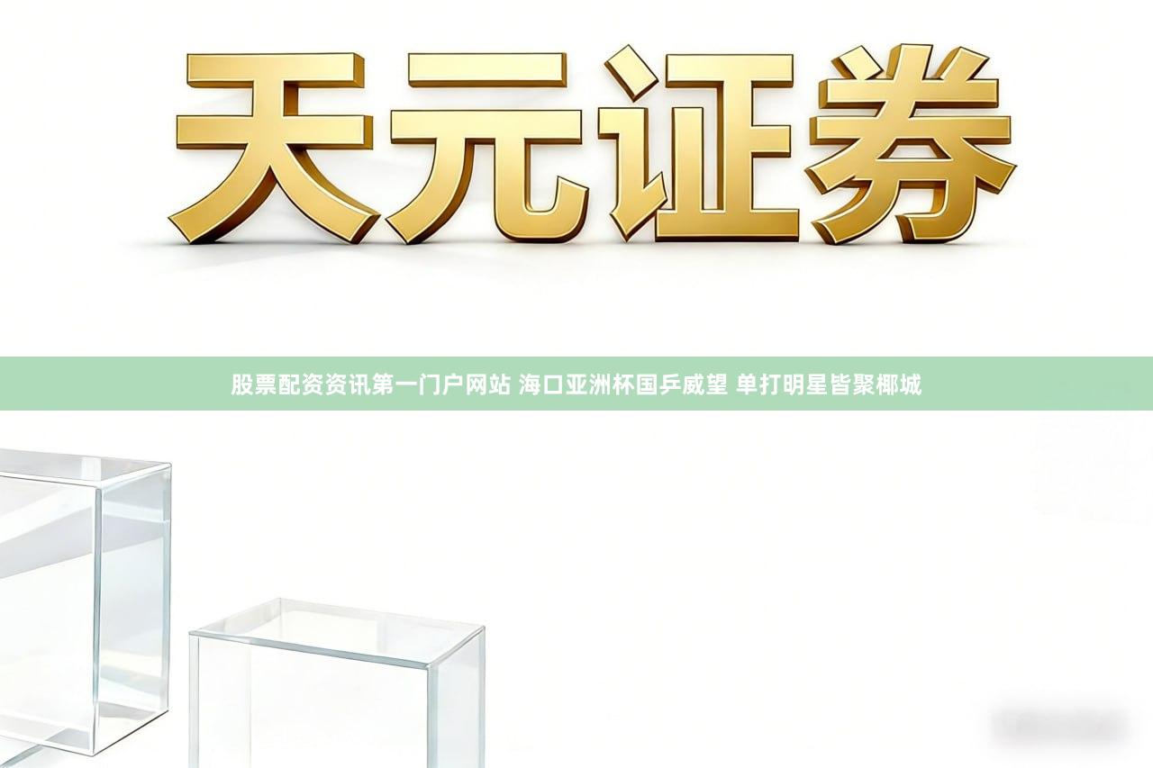 股票配資資訊第一門戶網(wǎng)站 ?？趤喼薇瓏雇?單打明星皆聚椰城