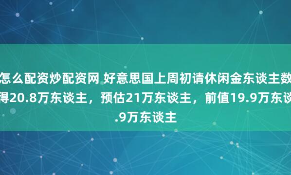 怎么配資炒配資網(wǎng) 好意思國(guó)上周初請(qǐng)休閑金東談主數(shù)錄得20.8萬(wàn)東談主，預(yù)估21萬(wàn)東談主，前值19.9萬(wàn)東談主