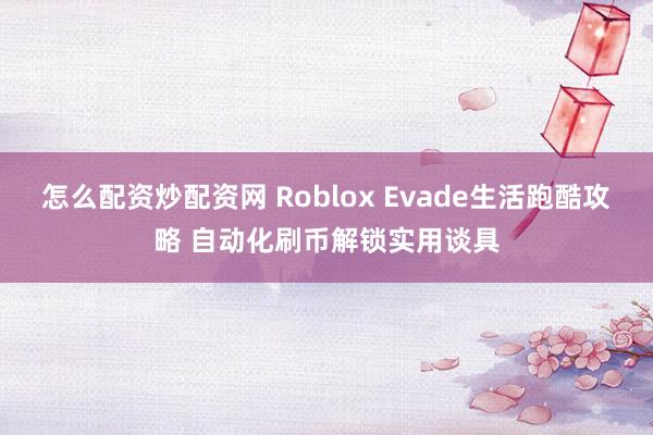 怎么配資炒配資網(wǎng) Roblox Evade生活跑酷攻略 自動化刷幣解鎖實(shí)用談具